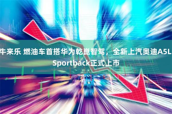 牛来乐 燃油车首搭华为乾崑智驾，全新上汽奥迪A5L Sportback正式上市