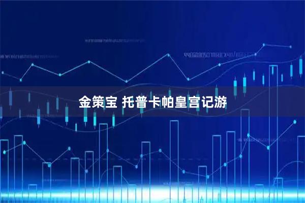 金策宝 托普卡帕皇宫记游