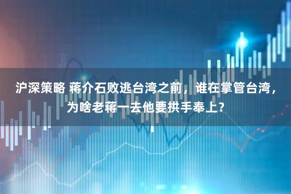 沪深策略 蒋介石败逃台湾之前，谁在掌管台湾，为啥老蒋一去他要拱手奉上？