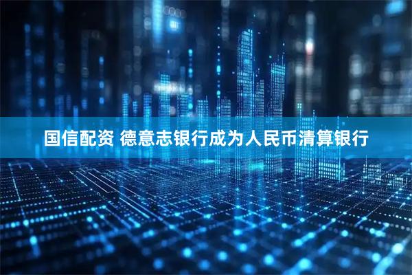 国信配资 德意志银行成为人民币清算银行
